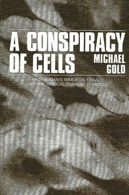 A Conspiracy of Cells: One Woman's Immortal Legacy-And the Medical Scandal It Caused by Michael Gold
