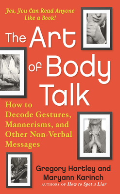 The Art of Body Talk: How to Decode Gestures, Mannerisms, and Other Non-Verbal Messages by Maryann Karinch, Gregory Hartley