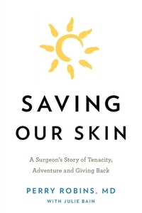 Saving Our Skin: A Surgeon's Story of Tenacity, Adventure and Giving Back by MD Perry Robins