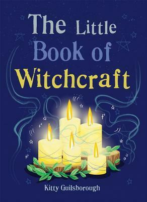 The Little Book of Witchcraft: Explore the ancient practice of natural magic and daily ritual by Kitty Guilsborough