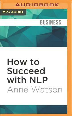 How to Succeed with Nlp: Go from Good to Great at Work by Anne Watson
