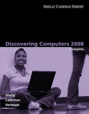 Discovering Computers 2008: Complete by Gary B. Shelly, Misty E. Vermaat, Thomas J. Cashman