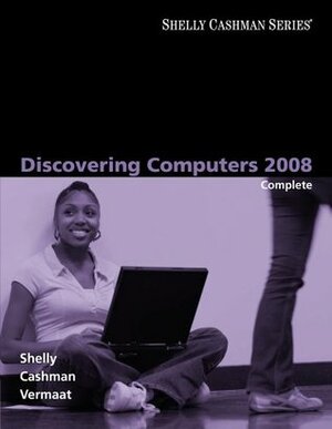 Discovering Computers 2008: Complete by Misty E. Vermaat, Gary B. Shelly, Thomas J. Cashman