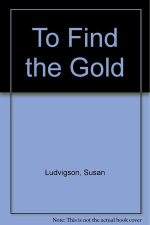 To Find the Gold: Poems by Susan Ludvigson