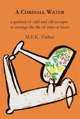A Cordiall Water: A Garland of Odd & Old Receipts to Assuage the Ills of Man or Beast by M.F.K. Fisher