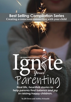 Ignite Your Parenting: Real life, heartfelt stories to help parents find balance and joy in raising happy children by Jb Owen, Ashley Avinashi
