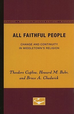 All Faithful People: Change and Continuity in Middletown's Religion by Bruce A. Chadwick, Howard M. Bahr, Theodore Caplow