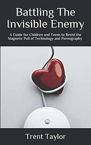 Battling the Invisible Enemy: A Guide for Children and Teens to Resist the Magnetic Pull of Technology and Pornography by Pam Taylor, Trent Taylor