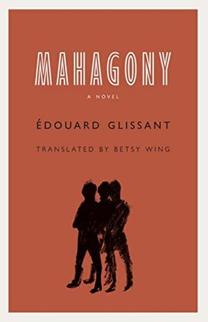 Mahagony: A Novel by Édouard Glissant, Betsy Wing