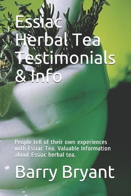 Essiac Herbal Tea Testimonials & Info: People tell of their own experiences. Valuable Information about this remedy. Success over cancer, lupus and ch by Barry Bryant