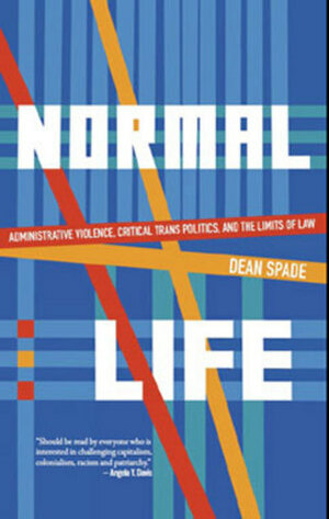 Normal Life: Administrative Violence, Critical Trans Politics and the Limits of Law by Dean Spade