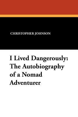 I Lived Dangerously: The Autobiography of a Nomad Adventurer by Christopher Johnson