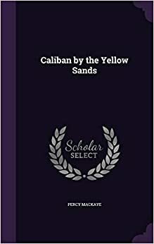 Caliban by the Yellow Sands by Percy MacKaye