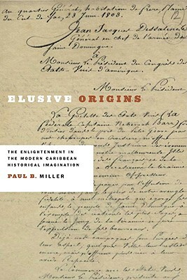 Elusive Origins: The Enlightenment in the Modern Caribbean Historical Imagination by Paul B. Miller