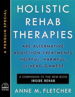 Holistic Rehab Therapies: Are Alternative Addiction Treatments Helpful, Harmful, or Head Games? by Anne M. Fletcher