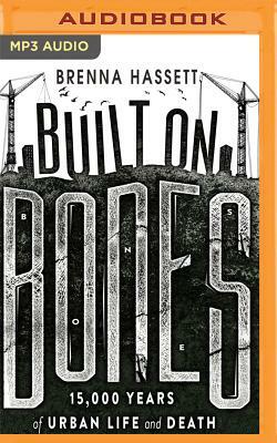 Built on Bones: 15,000 Years of Urban Life and Death by Brenna Hassett
