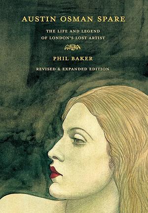 Austin Osman Spare, revised edition: The Life and Legend of London's Lost Artist by Phil Baker