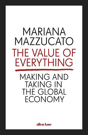 The Value of Everything: Making and Taking in the Global Economy Paperback Mazzucato, Mariana by Mariana Mazzucato, Mariana Mazzucato