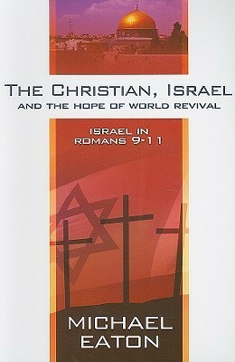 The Christian, Israel, and the Hope of World Revival: Israel in Romans 9-11 by Michael Eaton