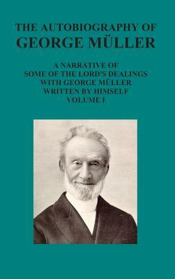 The Autobiography of George Muller a Narrative of Some of the Lord's Dealings with George Muller Written by Himself Vol I by George Mueller