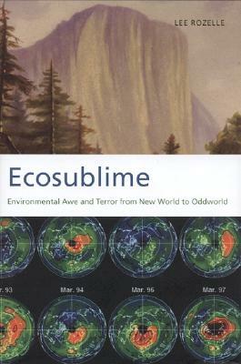 Ecosublime: Environmental Awe and Terror from New World to Oddworld by Lee Rozelle
