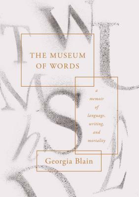 The Museum of Words: A Memoir of Language, Writing, and Mortality by Georgia Blain