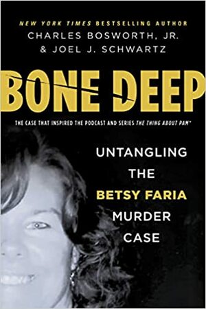 Bone Deep: Untangling the Betsy Faria Murder Case by Charles Bosworth Jr., Charles Bosworth Jr., Joel J. Schwartz, Joel J. Schwartz