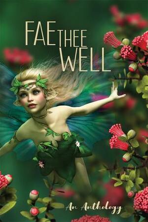 Fae Thee Well by Luna Nyx Frost, C.H. Williams, Emberly Summers, A.I. Mychalus, V. Szulc, Thomas B. DeMayo, Tara Moeller, E. C. Hibbs, P. A. O'Neil, Pamela K. Kinney, I. Mira, Allison Norfolk, Andrew Hiller, Jeremy Rodden, Joseph R. Kennedy, Travis I. Sivart, Ella Rite, Morven Moeller