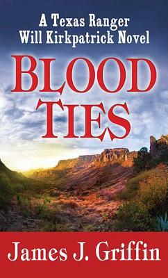 Blood Ties: A Texas Ranger Will Kirkpatrick Novel by James J. Griffin