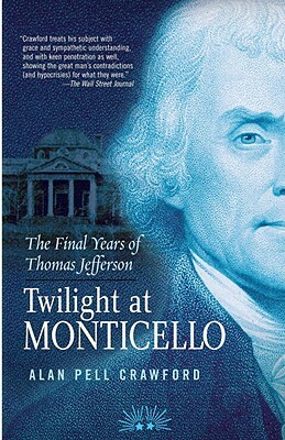 Twilight at Monticello: The Final Years of Thomas Jefferson by Alan Pell Crawford