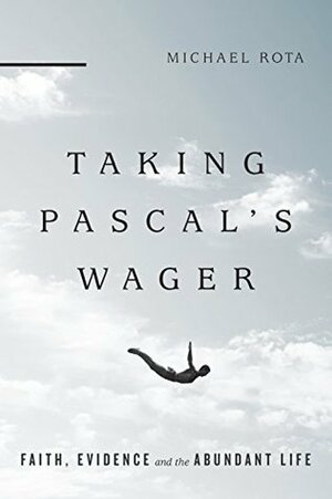 Taking Pascal's Wager: Faith, Evidence and the Abundant Life by Michael Rota