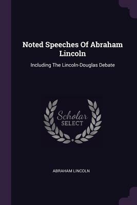 Noted Speeches of Abraham Lincoln: Including the Lincoln-Douglas Debate by Abraham Lincoln