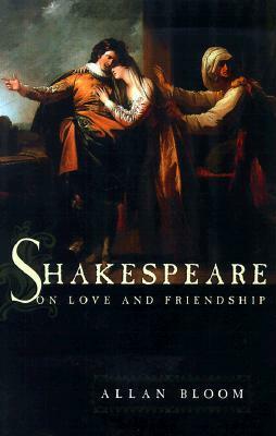 Shakespeare on Love and Friendship by Allan Bloom
