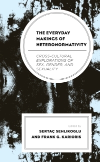 The Everyday Makings of Heteronormativity: Cross-Cultural Explorations of Sex, Gender, and Sexuality by Marjo Kolehmainen, Caroline Osella, Erol Saglam, Yv E Nay, Serta Sehlikoglu, Frank G Karioris, Maria Mayerchyk, Fernanda Belizario, Ina Goel, Rama Srinivasan, Amélie Le Renard