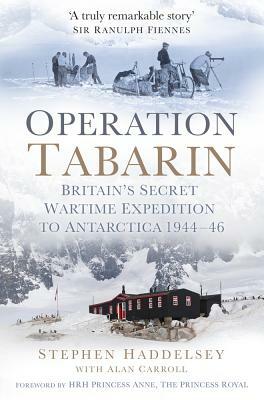 Operation Tabarin: Britain's Secret Wartime Expedition to Antarctica 1944-46 by Allan Carroll, Stephen Haddelsey