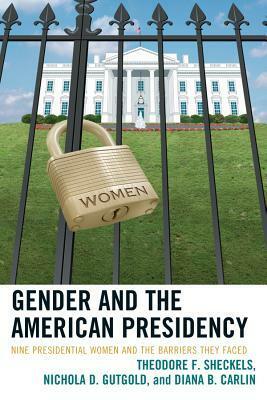 Gender and the American Presidency: Nine Presidential Women and the Barriers They Faced by Theodore F. Sheckels