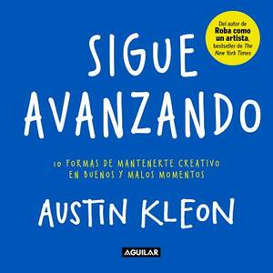 Sigue Avanzando: 10 Formas Para Mantenerse Creativo en Buenos y Malos Momentos = Keep Going by Austin Kleon