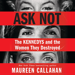 Ask Not: The Kennedys and the Women They Destroyed by Maureen Callahan