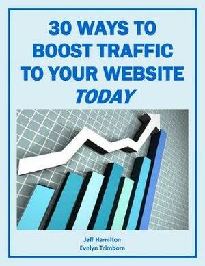 30 Ways to Boost Traffic to Your Website TODAY by Jeff Hamilton, Evelyn Trimborn