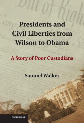 Presidents and Civil Liberties from Wilson to Obama: A Story of Poor Custodians by Samuel E. Walker