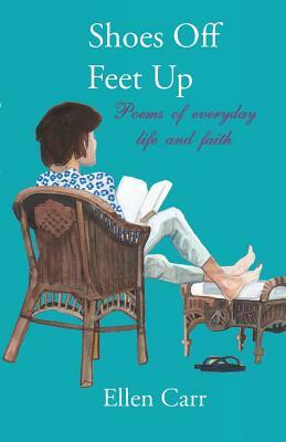 Shoes Off, Feet Up: Poems of everyday life and faith by Ellen Carr