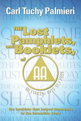 The Lost Pamphlets, and booklets, of A.A. between 1935 to 1939: the booklets that helped thousands in the formative years by Carl Tuchy Palmieri