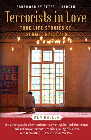 Terrorists in Love: True Life Stories of Islamic Radicals by Peter L. Bergen, Ken Ballen