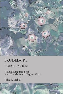 Baudelaire: Poems of 1861: A Dual-Language Book with Translations in English Verse by Charles Baudelaire, John E. Tidball