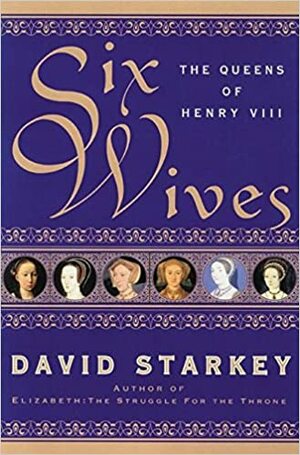 Six Wives: The Queens of Henry VIII by David Starkey