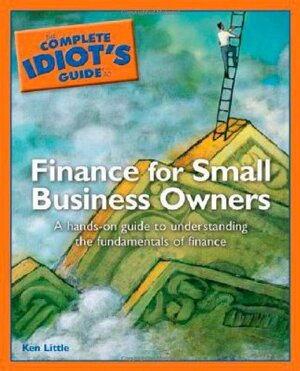 The Complete Idiot's Guide to Finance for Small Business by Ken Little