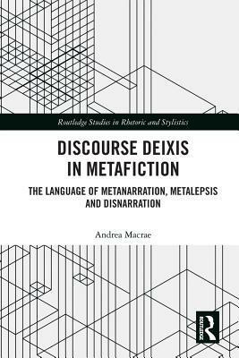 Discourse Deixis in Metafiction: The Language of Metanarration, Metalepsis and Disnarration by Andrea MacRae