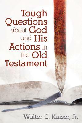 Tough Questions about God and His Actions in the Old Testament by Walter Kaiser