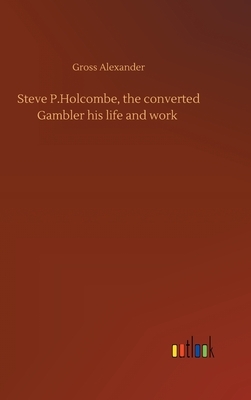 Steve P.Holcombe, the converted Gambler his life and work by Gross Alexander
