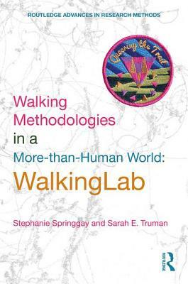 Walking Methodologies in a More-Than-Human World: Walkinglab by Stephanie Springgay, Sarah E. Truman